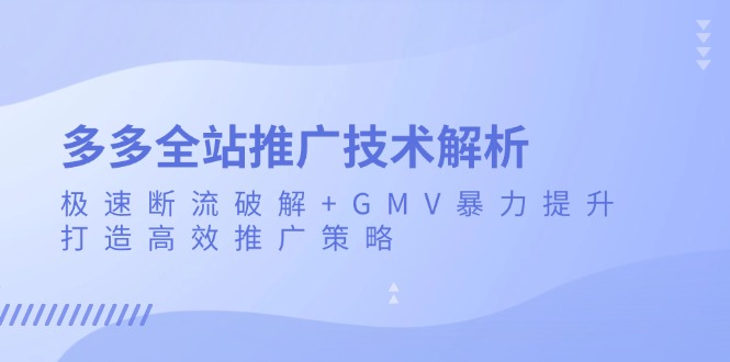 多多全站推广技术解析：极速断流破解+GMV暴力提升，打造高效推广策略-云网创