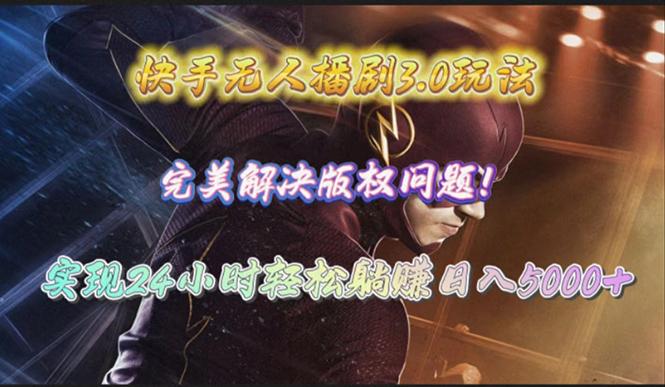 (10077期)快手无人播剧3.0玩法,完美解决版权问题,实现24小时轻松躺赚日入5000+-云网创