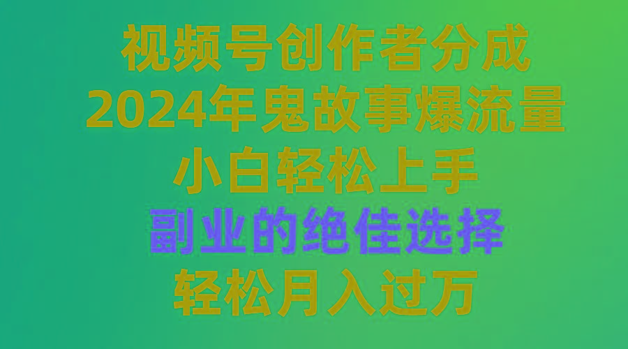 (9385期)视频号创作者分成，2024年鬼故事爆流量，小白轻松上手，副业的绝佳选择...-云网创