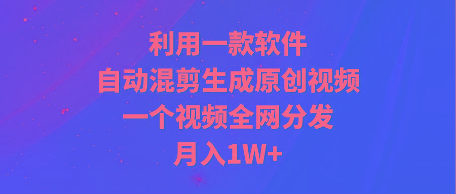 (9472期)利用一款软件,自动混剪生成原创视频,一个视频全网分发,月入1W+附软件-云网创