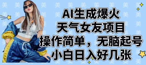AI生成爆火天气女友项目，操作简单，无脑起号，小白日入好几张-云网创