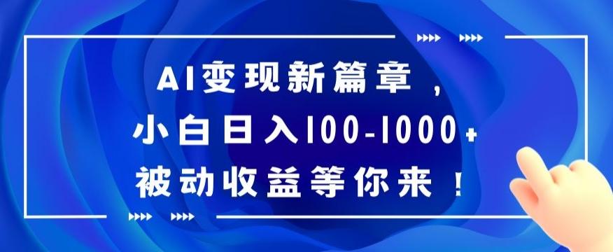 AI变现新篇章，小白日入100-1000+被动收益等你来【揭秘】-云网创