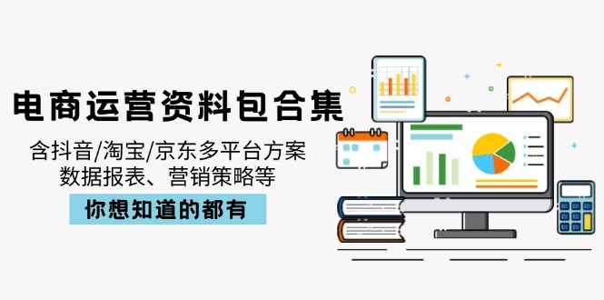 电商运营资料包合集，含抖音/淘宝/京东多平台方案，数据报表、营销策略等-云网创