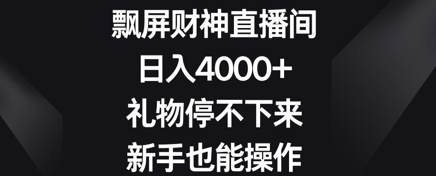飘屏财神直播间，日入4000+，礼物停不下来，新手也能操作【揭秘】-云网创