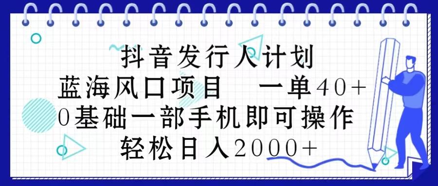 抖音发行人计划,蓝海风口项目 一单40,0基础一部手机即可操作 日入2000+-云网创