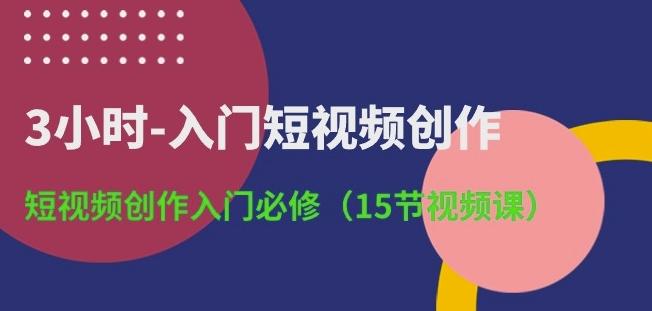 3小时-入门短视频创作：短视频创作入门必修(15节视频课)-云网创
