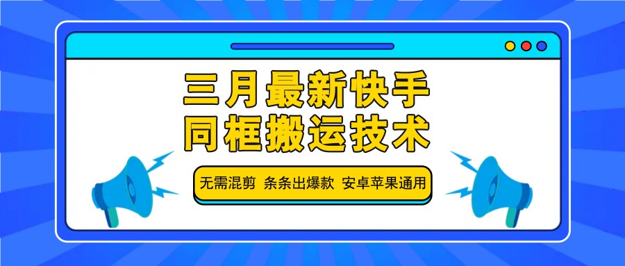 三月最新快手同框搬运技术,无需混剪 条条出爆款 安卓苹果通用-云网创