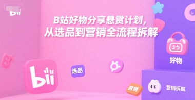 B站好物分享悬赏计划，从选品到营销全流程拆解-云网创
