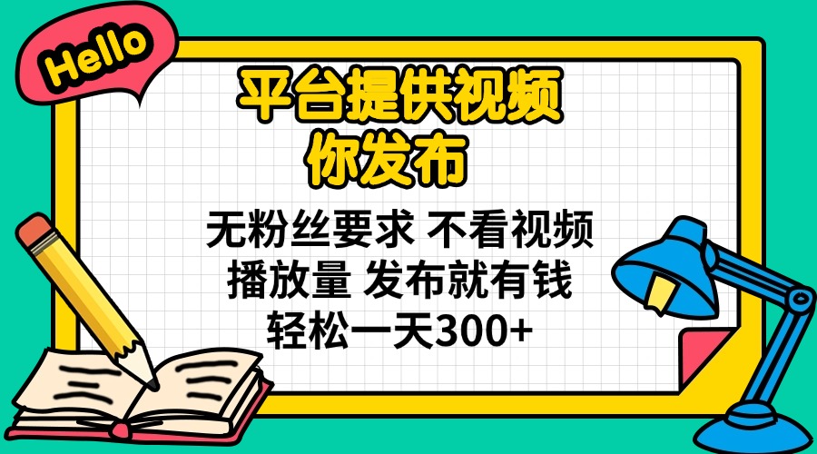 平台提供视频 你发布 无粉丝要求 不看视频播放量 发布就有钱 轻松一天300+-云网创