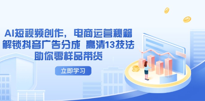 AI短视频创作,电商运营秘籍,解锁抖音广告分成 高清13技法助你零样品带货-云网创