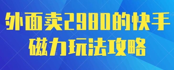 外面卖2980的快手磁力搬砖教程，适合新手小白操作-云网创