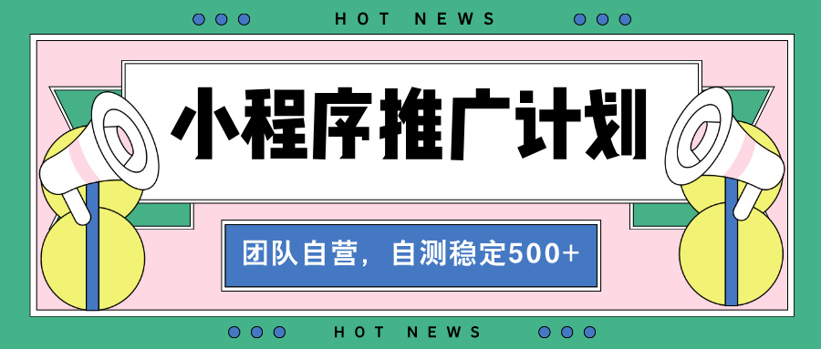 【小程序推广计划】全自动裂变，自测收益稳定在500-2000+-云网创