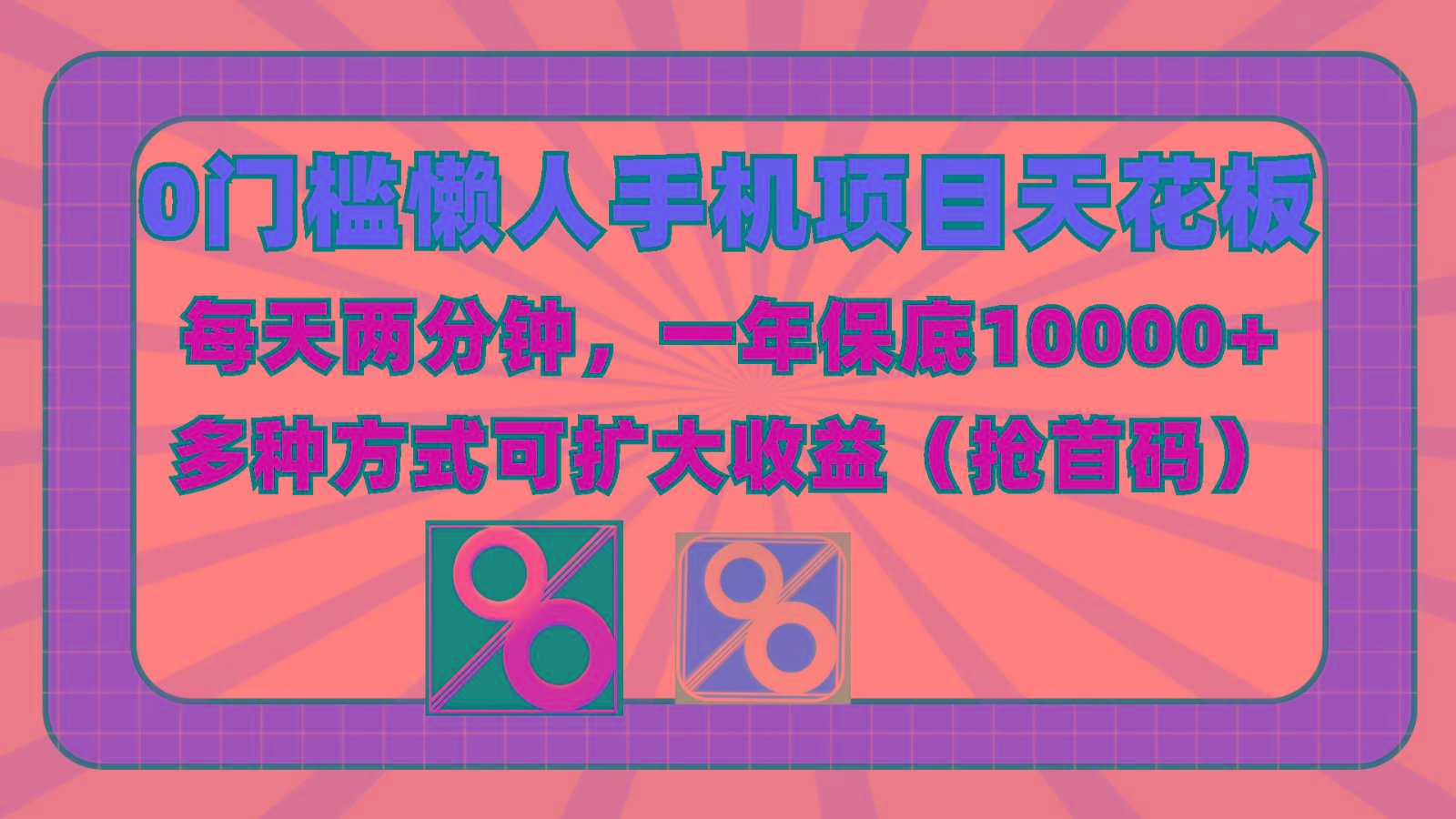 0门槛懒人手机项目，每天2分钟，一年10000+多种方式可扩大收益(抢首码)-云网创