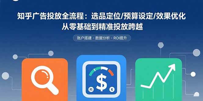 （15774期）知乎广告投放全流程：选品定位/预算设定/效果优化 从零基础到精准投放跨越-云网创