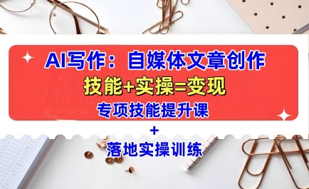 AI写作：自媒体文章创作全方位教学课，技能提升+实操训练-云网创