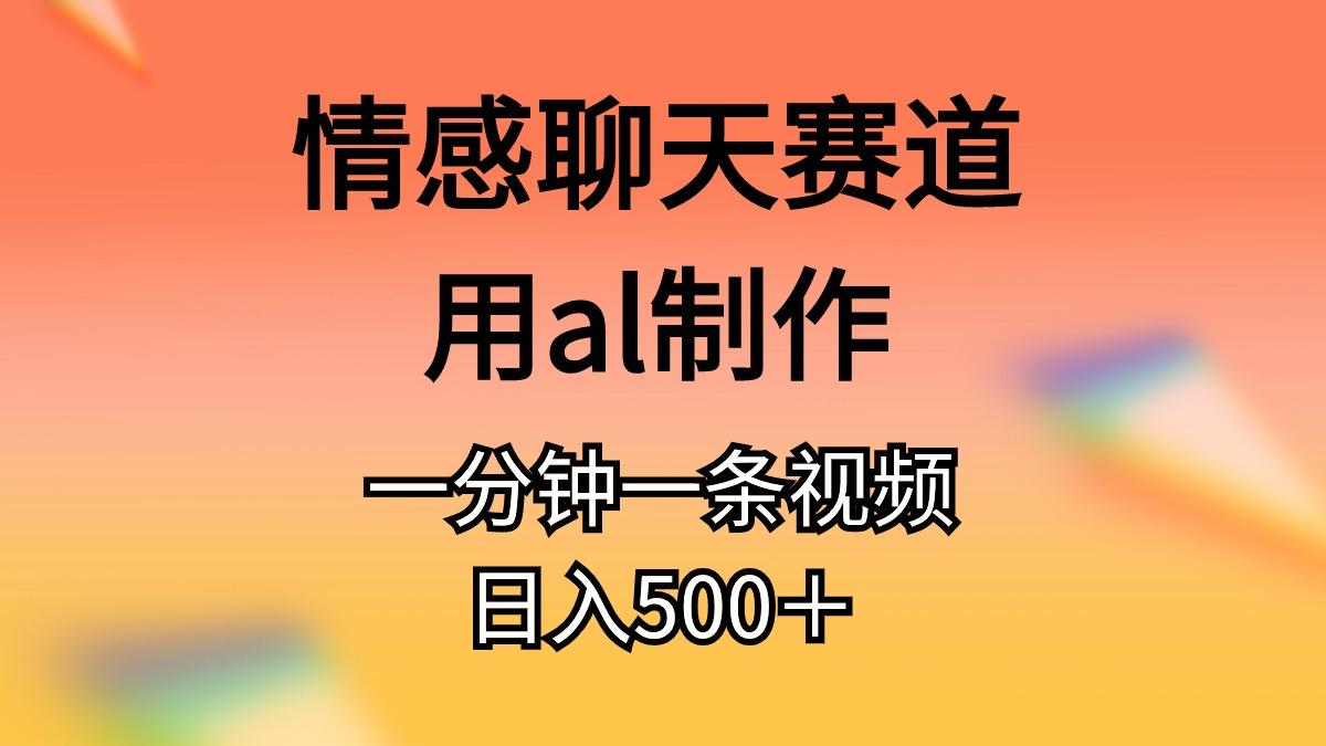 情感聊天赛道用al制作一分钟一条视频日入500+-云网创