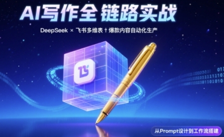 AI写作全链路:DeepSeek结构化Prompt+飞书多维表打造爆款内容体系-云网创