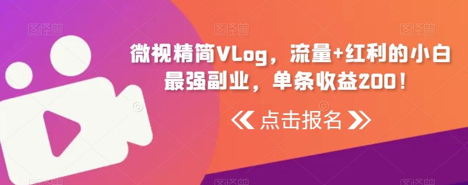 微视精简Vlog，流量+红利的小白最强副业，单条收益200！-云网创