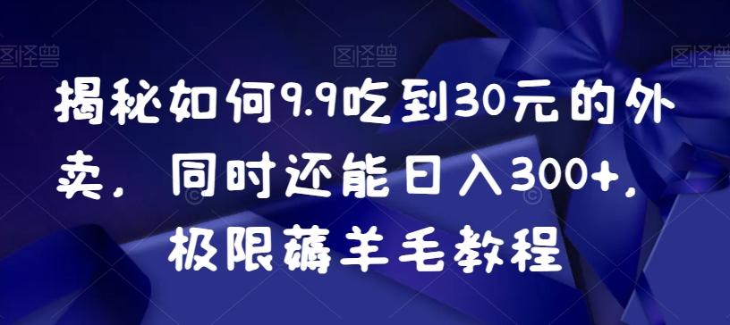 揭秘如何9.9吃到30元的外卖,同时还能日入300+,极限薅羊毛教程-云网创