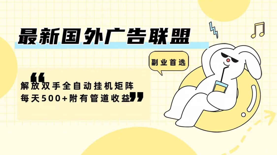 最新国外广告联盟解放双手全自动挂机矩阵每天500+附有管道收益-云网创