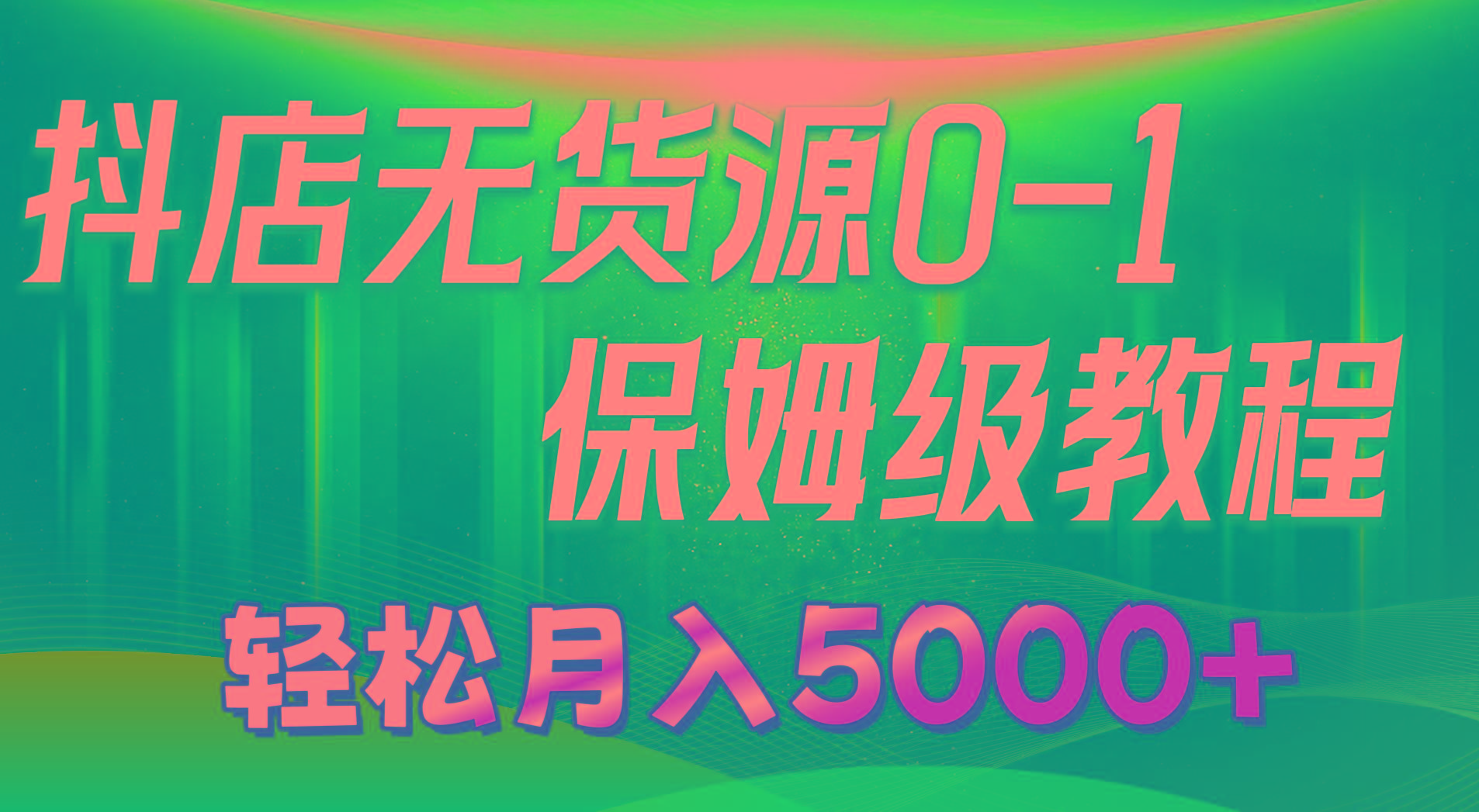 抖店无货源0到1详细实操教程：轻松月入5000+(7节-云网创
