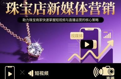 珠宝店新媒体营销，助力珠宝商家快速掌握短视频与直播运营的核心策略-云网创