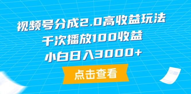 (9716期)视频号分成2.0高收益玩法，千次播放100收益，小白日入3000+-云网创