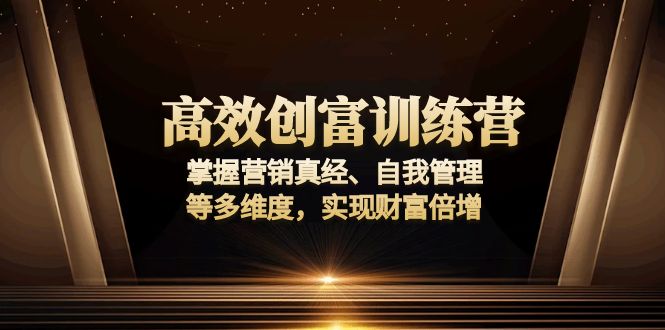 高效创富训练营：掌握营销真经、自我管理等多维度，实现财富倍增-云网创