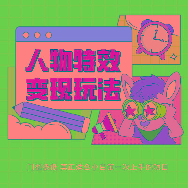 人物特效变现玩法，上手门槛极低，适合互联网小白们上手操作的第一个互联网项目-云网创