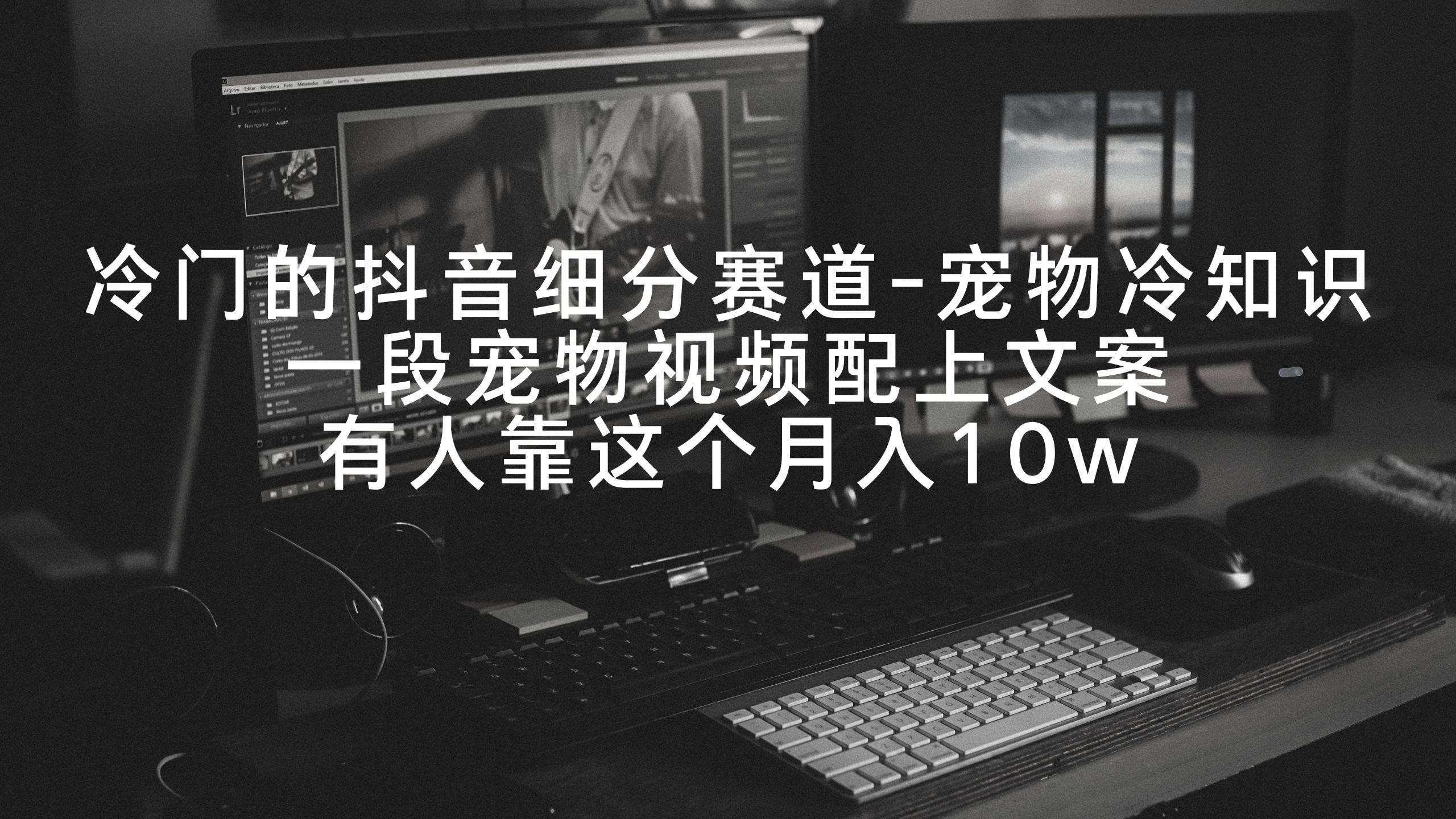 冷门的抖音细分赛道-宠物冷知识,一段宠物视频配上文案,有人靠这个月入10w-云网创