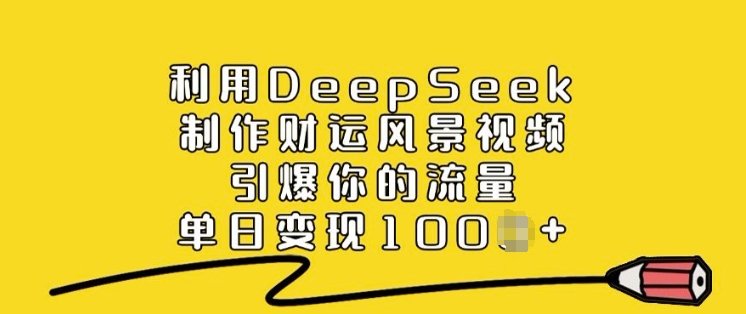 利用DeepSeek制作财运风景视频，引爆你的流量，单日变现多张-云网创