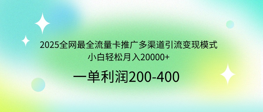 2025全网最全流量卡推广多渠道引流变现模式，小白轻松月入20000+-云网创