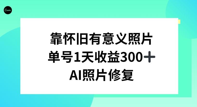 AI照片修复,靠怀旧有意义的照片,一天收益300+-云网创
