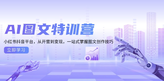 AI图文特训营：小红书抖音平台，从开营到变现，一站式掌握图文创作技巧-云网创