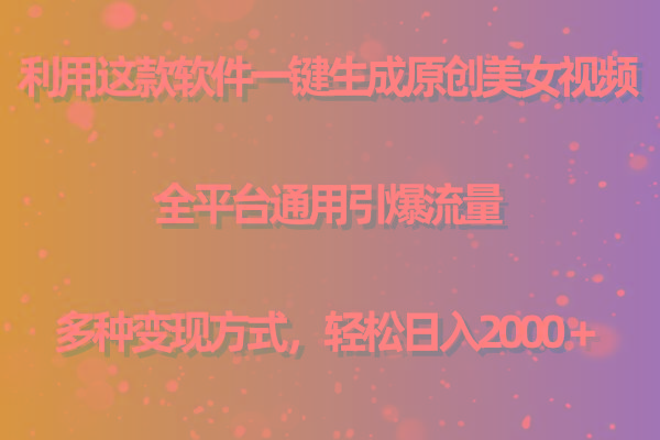用这款软件一键生成原创美女视频 全平台通用引爆流量 多种变现 日入2000＋-云网创