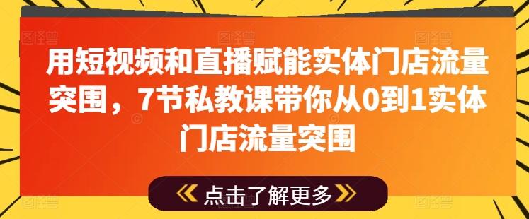 用短视频和直播赋能实体门店流量突围，7节私教课带你从0到1实体门店流量突围-云网创