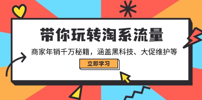 带你玩转淘系流量,商家年销千万秘籍,涵盖黑科技、大促维护等-云网创
