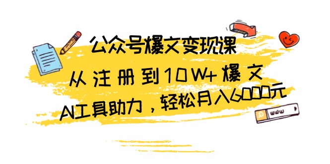 公众号爆文变现课：从注册到10W+爆文，AI工具助力，轻松月入6000元-云网创