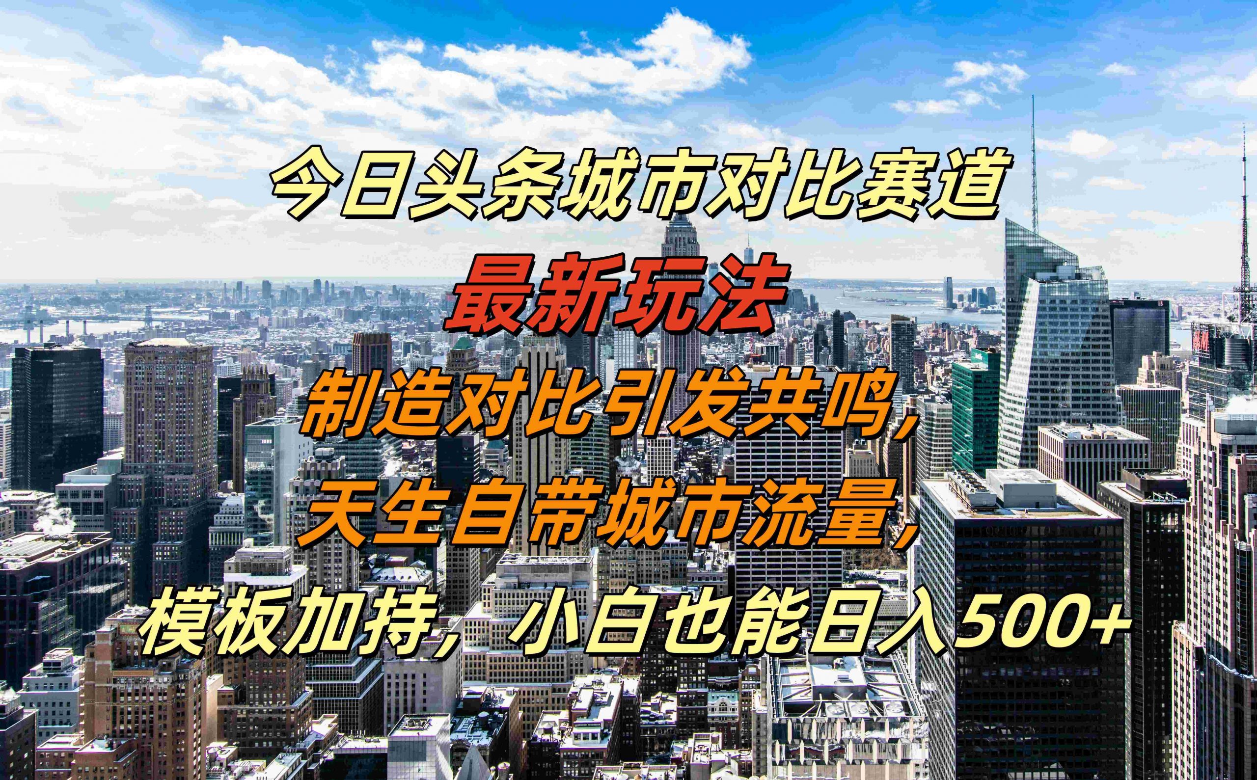 今日头条城市对比赛道最新玩法，制造对比引发共鸣，天生自带城市流量，小白也能日入500+【揭秘】-云网创