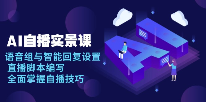 AI 自播 实景课:语音组与智能回复设置, 直播脚本编写, 全面掌握自播技巧-云网创
