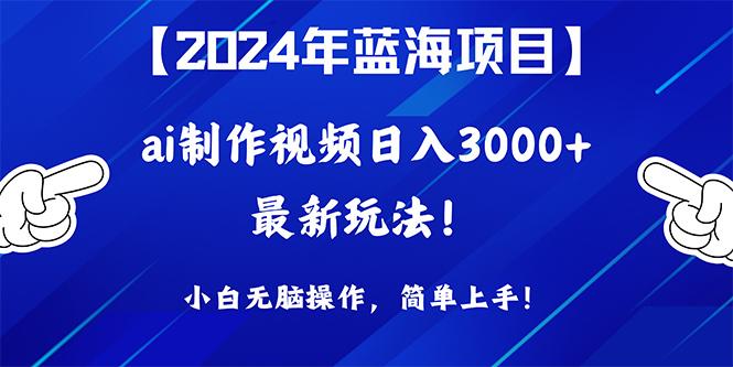 (10014期)2024年蓝海项目，通过ai制作视频日入3000+，小白无脑操作，简单上手！-云网创