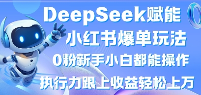 DeepSeek赋能小红书爆单玩法0粉新手小白都能操作，执行力跟上收益轻松上W，懒人勿做-云网创