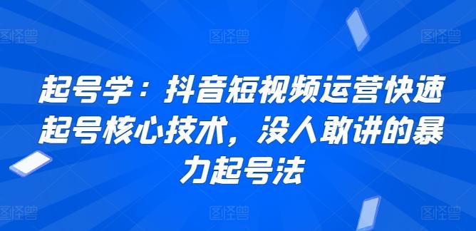 起号学：抖音短视频运营快速起号核心技术，没人敢讲的暴力起号法-云网创