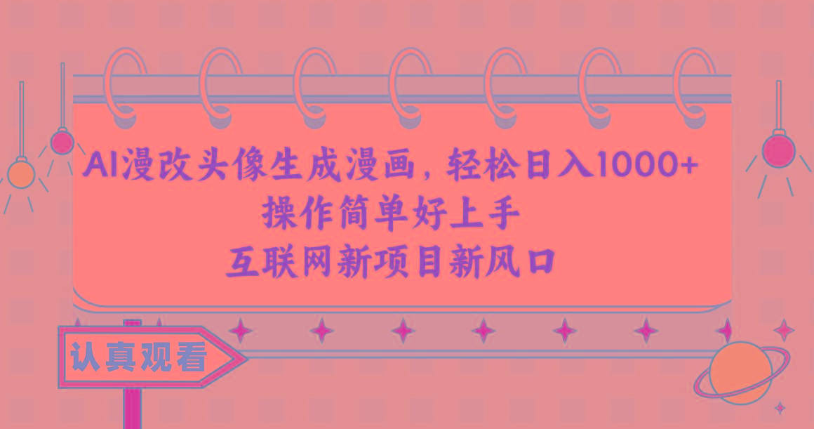 AI漫改头像生成漫画，轻松日入1000+，操作简单好上手，互联网新项目新风口-云网创