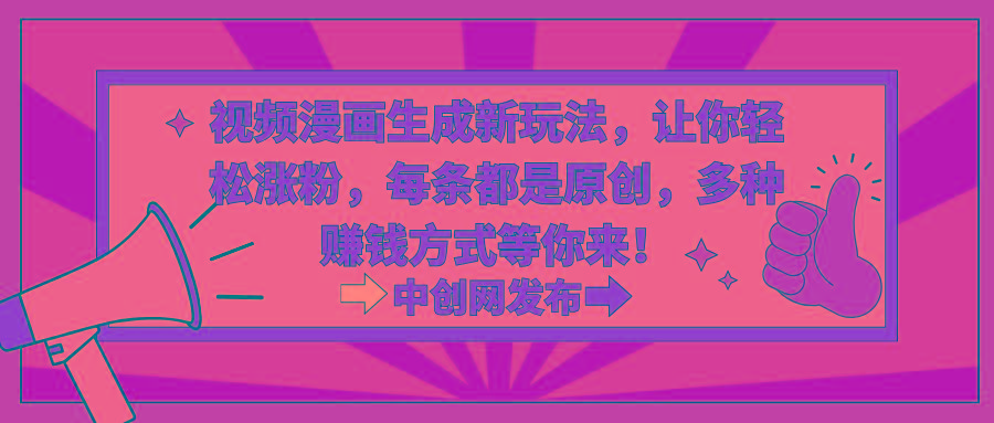 视频漫画生成新玩法，让你轻松涨粉，每条都是原创，多种赚钱方式等你来！-云网创