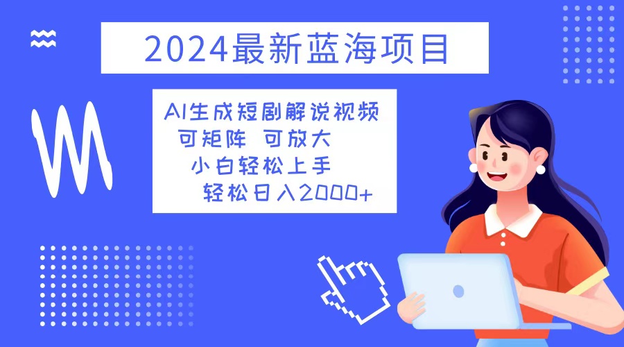 2024最新蓝海项目 AI生成短剧解说视频 小白轻松上手 日入2000+-云网创