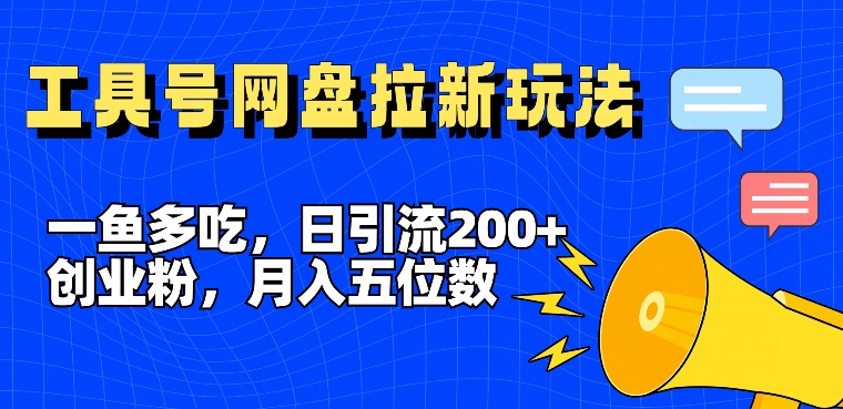 一鱼多吃，日引流200+创业粉，全平台工具号，网盘拉新新玩法月入5位数【揭秘】-云网创