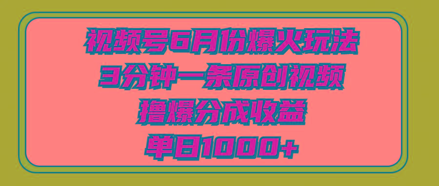 视频号6月份爆火玩法，3分钟一条原创视频，撸爆分成收益，单日1000+-云网创
