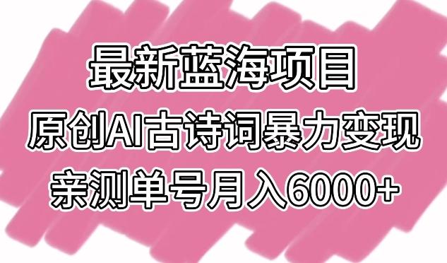 最新蓝海项目，原创AI古诗词暴力变现，亲测单号月入6000+【揭秘】-云网创