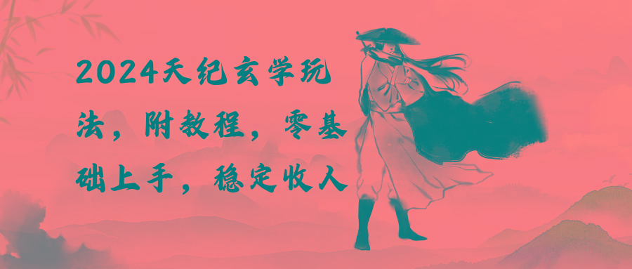 2024天纪玄学玩法，零基础上手，稳定收入(教程+工具-云网创